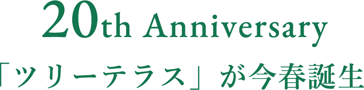 Anniversary 「ツリーテラス」が今春誕生